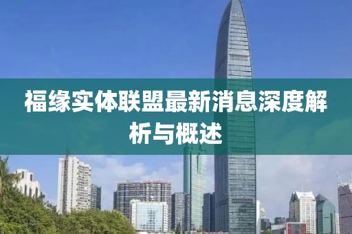 福緣實(shí)體聯(lián)盟最新消息深度解析與概述