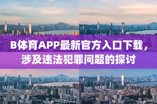 B體育APP最新官方入口下載，涉及違法犯罪問題的探討