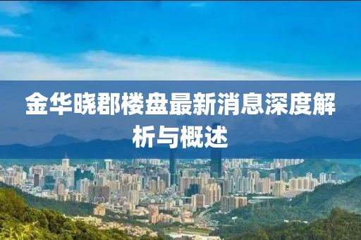金華曉郡樓盤最新消息深度解析與概述