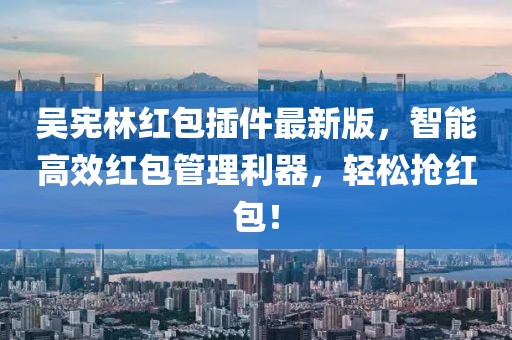 吳憲林紅包插件最新版，智能高效紅包管理利器，輕松搶紅包！