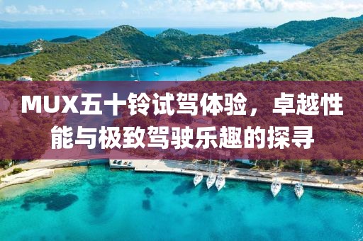 MUX五十鈴試駕體驗(yàn)，卓越性能與極致駕駛樂(lè)趣的探尋