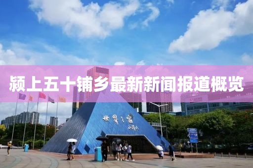 潁上五十鋪鄉(xiāng)最新新聞報道概覽
