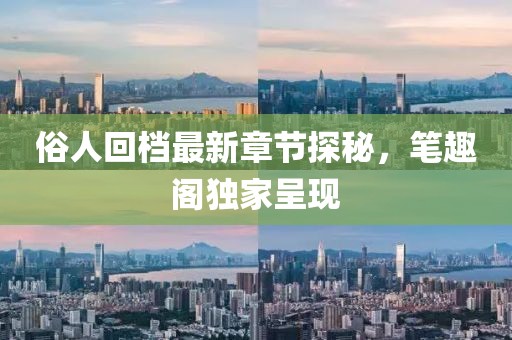 俗人回檔最新章節(jié)探秘，筆趣閣獨家呈現(xiàn)