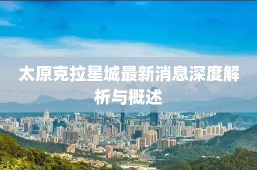 太原克拉星城最新消息深度解析與概述