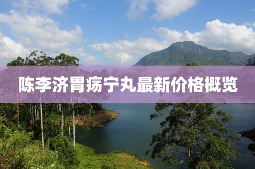 陳李濟胃瘍寧丸最新價格概覽