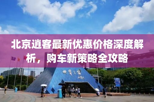 北京逍客最新優(yōu)惠價格深度解析，購車新策略全攻略