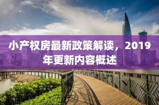 小產(chǎn)權(quán)房最新政策解讀，2019年更新內(nèi)容概述