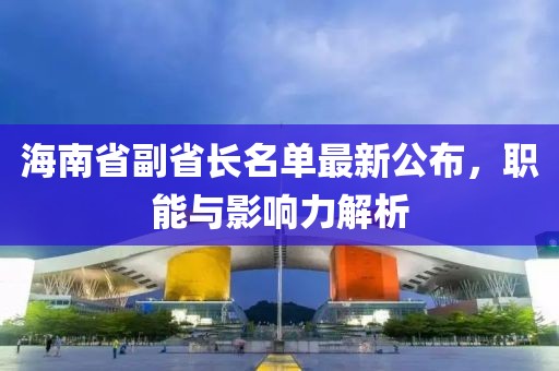 海南省副省長名單最新公布，職能與影響力解析
