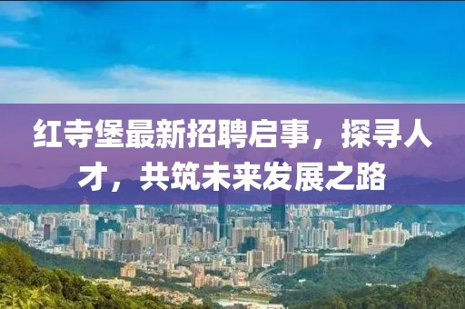 紅寺堡最新招聘啟事，探尋人才，共筑未來(lái)發(fā)展之路