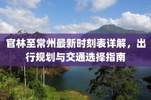 官林至常州最新時刻表詳解，出行規(guī)劃與交通選擇指南