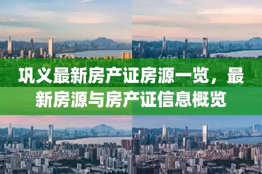 鞏義最新房產(chǎn)證房源一覽，最新房源與房產(chǎn)證信息概覽