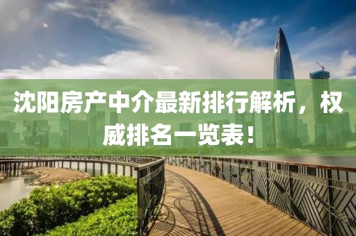 沈陽房產(chǎn)中介最新排行解析，權(quán)威排名一覽表！