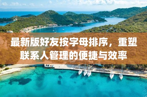 最新版好友按字母排序，重塑聯(lián)系人管理的便捷與效率