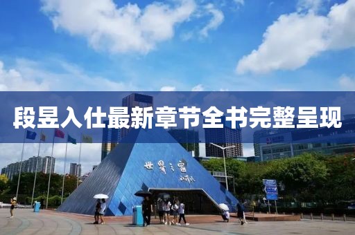 段昱入仕最新章節(jié)全書完整呈現(xiàn)