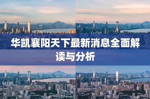 華凱襄陽天下最新消息全面解讀與分析