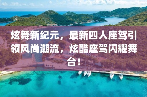 炫舞新紀(jì)元，最新四人座駕引領(lǐng)風(fēng)尚潮流，炫酷座駕閃耀舞臺(tái)！