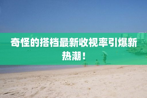 奇怪的搭檔最新收視率引爆新熱潮！