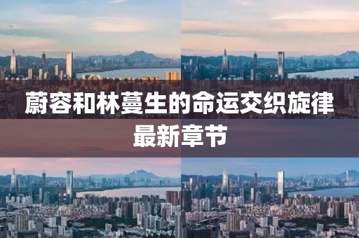 蔚容和林蔓生的命運(yùn)交織旋律最新章節(jié)