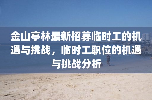 金山亭林最新招募臨時(shí)工的機(jī)遇與挑戰(zhàn)，臨時(shí)工職位的機(jī)遇與挑戰(zhàn)分析
