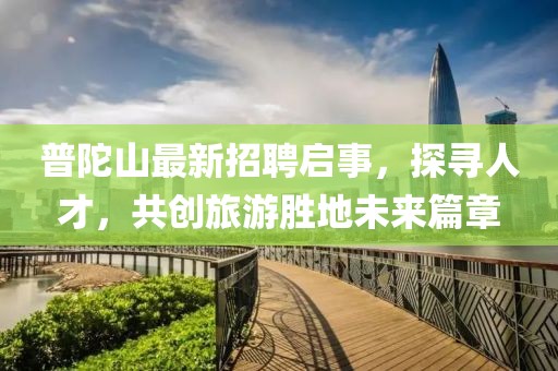 普陀山最新招聘啟事，探尋人才，共創(chuàng)旅游勝地未來篇章