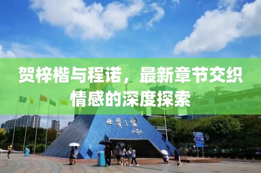 賀梓楷與程諾，最新章節(jié)交織情感的深度探索