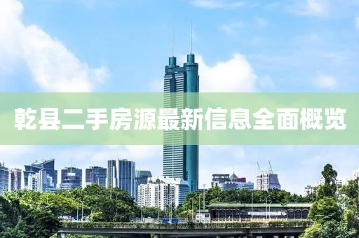 乾縣二手房源最新信息全面概覽