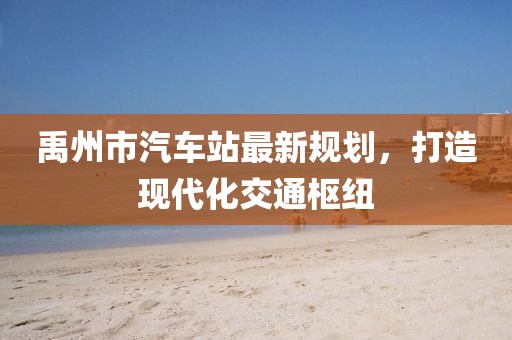 禹州市汽車站最新規(guī)劃，打造現(xiàn)代化交通樞紐
