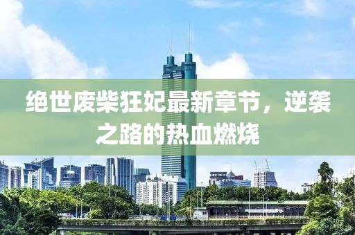 絕世廢柴狂妃最新章節(jié)，逆襲之路的熱血燃燒