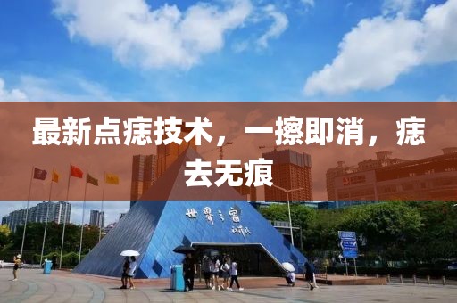 最新點(diǎn)痣技術(shù)，一擦即消，痣去無痕