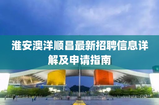 淮安澳洋順昌最新招聘信息詳解及申請指南