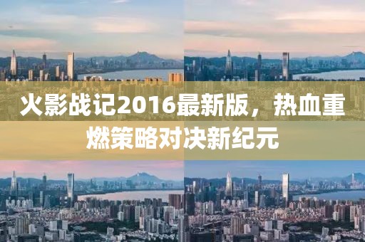 火影戰(zhàn)記2016最新版，熱血重燃策略對決新紀(jì)元