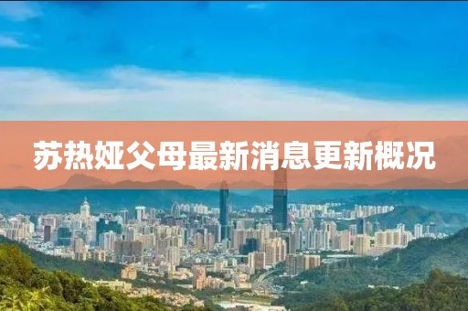 蘇熱婭父母最新消息更新概況