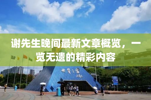 謝先生晚間最新文章概覽，一覽無遺的精彩內(nèi)容