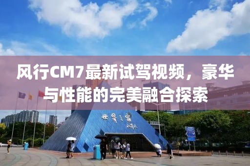 風(fēng)行CM7最新試駕視頻，豪華與性能的完美融合探索