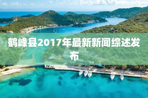 鶴峰縣2017年最新新聞綜述發(fā)布