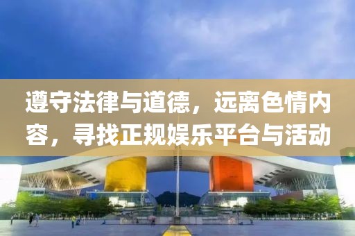 遵守法律與道德，遠(yuǎn)離色情內(nèi)容，尋找正規(guī)娛樂(lè)平臺(tái)與活動(dòng)