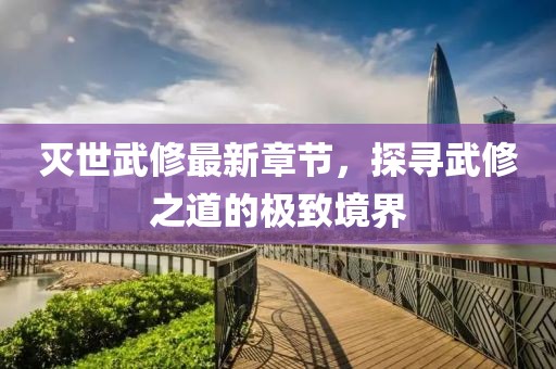 滅世武修最新章節(jié)，探尋武修之道的極致境界