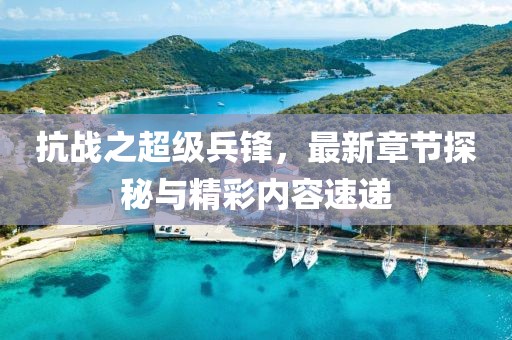 抗戰(zhàn)之超級兵鋒，最新章節(jié)探秘與精彩內(nèi)容速遞