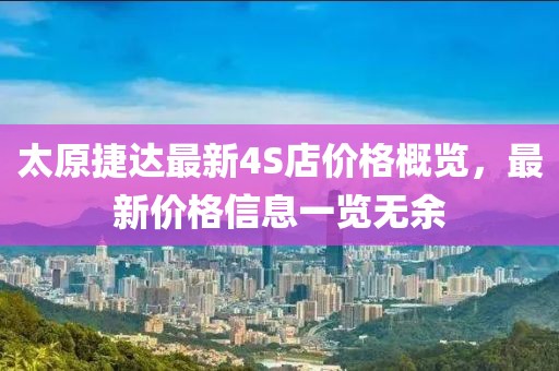 太原捷達(dá)最新4S店價格概覽，最新價格信息一覽無余