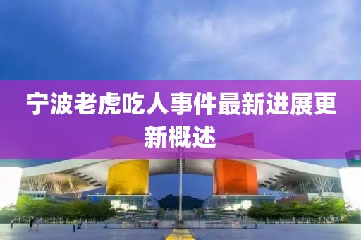 寧波老虎吃人事件最新進(jìn)展更新概述