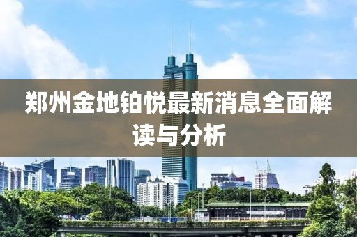 鄭州金地鉑悅最新消息全面解讀與分析