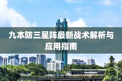 九本防三星陣最新戰(zhàn)術解析與應用指南