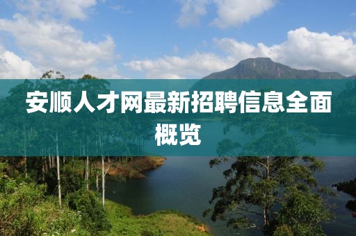 安順人才網(wǎng)最新招聘信息全面概覽