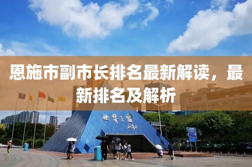 恩施市副市長(zhǎng)排名最新解讀，最新排名及解析