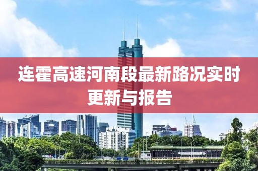 連霍高速河南段最新路況實(shí)時(shí)更新與報(bào)告