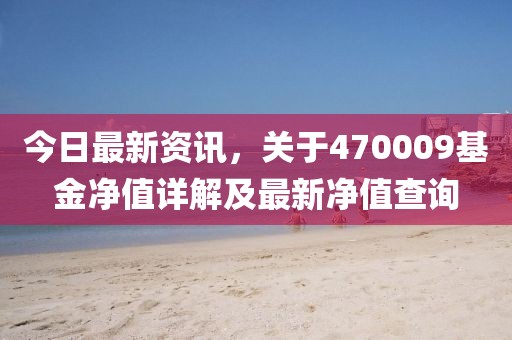 今日最新資訊，關(guān)于470009基金凈值詳解及最新凈值查詢(xún)