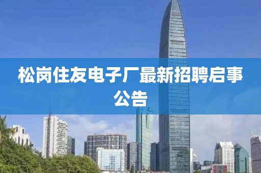 松崗住友電子廠最新招聘啟事公告