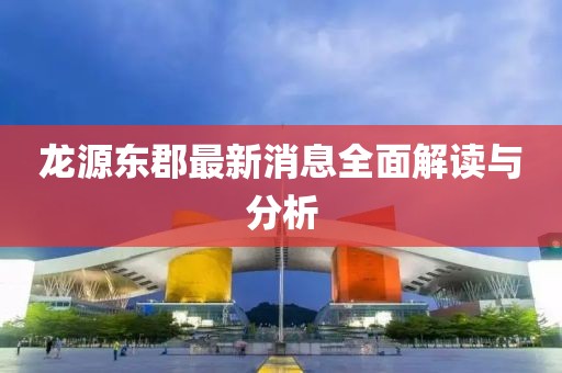 龍源東郡最新消息全面解讀與分析