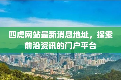 四虎網(wǎng)站最新消息地址，探索前沿資訊的門戶平臺(tái)