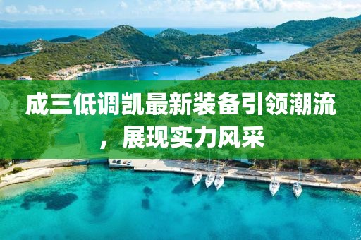 成三低調(diào)凱最新裝備引領(lǐng)潮流，展現(xiàn)實(shí)力風(fēng)采
